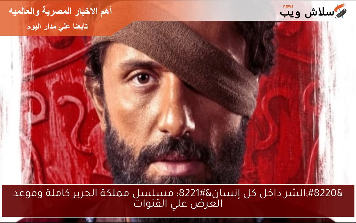 “الشر داخل كل إنسان” مسلسل مملكة الحرير كاملة وموعد العرض علي القنوات