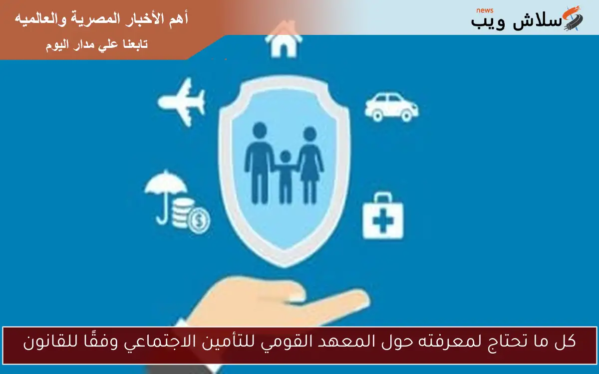 كل ما تحتاج لمعرفته حول المعهد القومي للتأمين الاجتماعي وفقًا للقانون