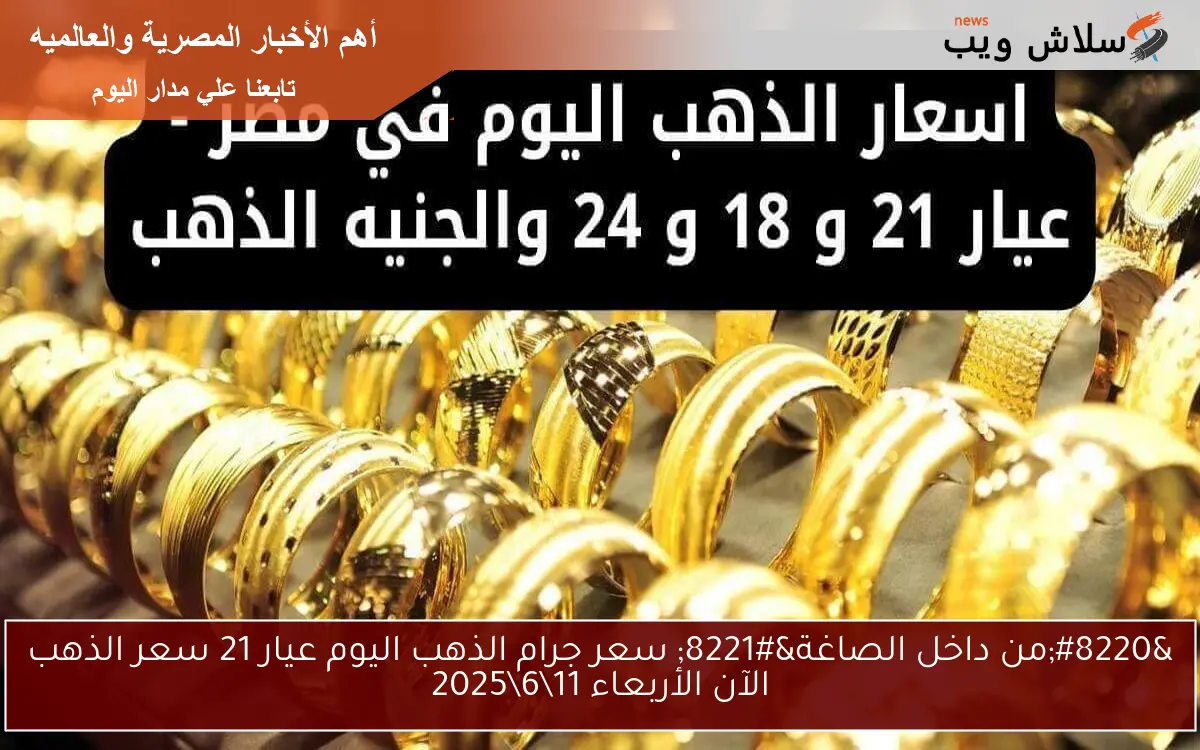 “من داخل الصاغة” سعر جرام الذهب اليوم عيار 21 سعر الذهب الآن الأربعاء 11\6\2025