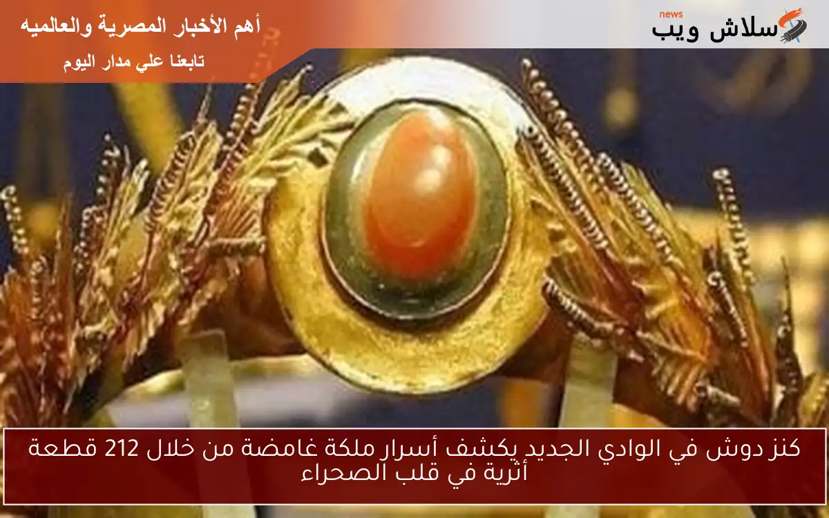 كنز دوش في الوادي الجديد يكشف أسرار ملكة غامضة من خلال 212 قطعة أثرية في قلب الصحراء