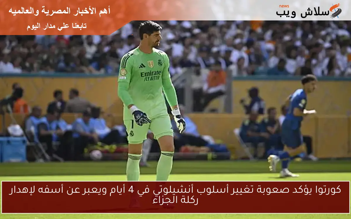 كورتوا يؤكد صعوبة تغيير أسلوب أنشيلوتي في 4 أيام ويعبر عن أسفه لإهدار ركلة الجزاء