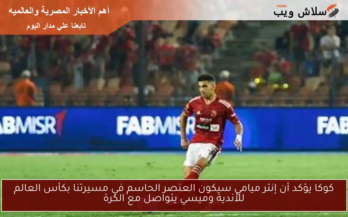 كوكا يؤكد أن إنتر ميامي سيكون العنصر الحاسم في مسيرتنا بكأس العالم للأندية وميسي يتواصل مع الكرة