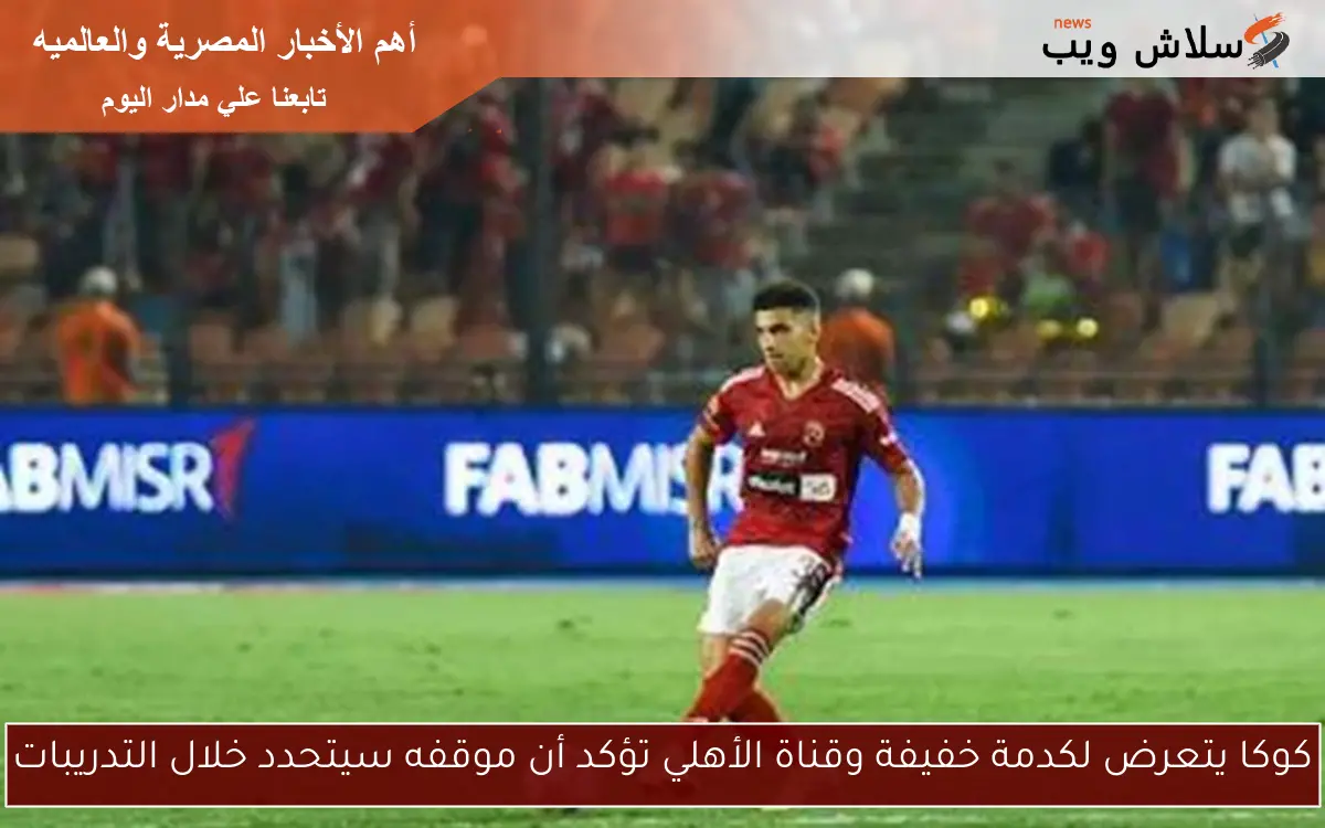 كوكا يتعرض لكدمة خفيفة وقناة الأهلي تؤكد أن موقفه سيتحدد خلال التدريبات