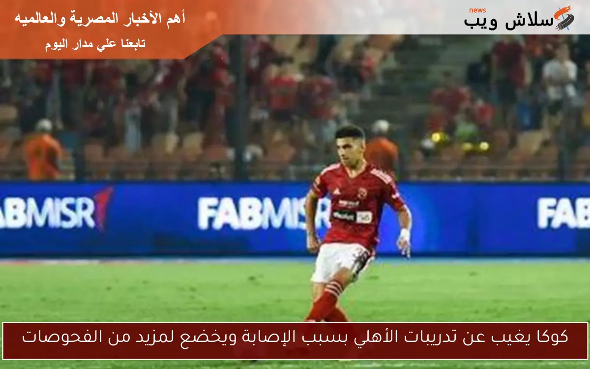 كوكا يغيب عن تدريبات الأهلي بسبب الإصابة ويخضع لمزيد من الفحوصات