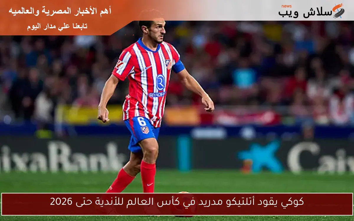 كوكي يقود أتلتيكو مدريد في كأس العالم للأندية حتى 2026