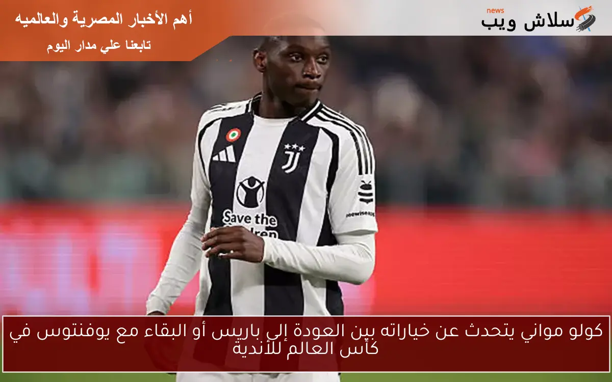 كولو مواني يتحدث عن خياراته بين العودة إلى باريس أو البقاء مع يوفنتوس في كأس العالم للأندية