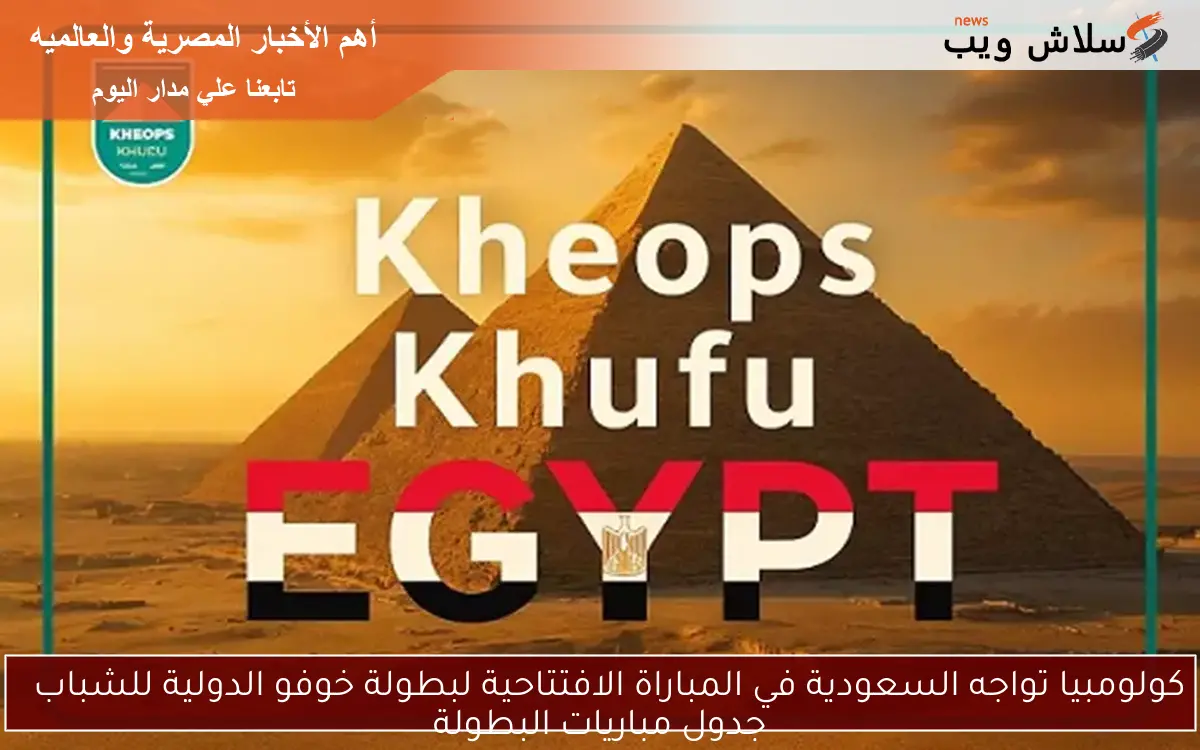 كولومبيا تواجه السعودية في المباراة الافتتاحية لبطولة خوفو الدولية للشباب
جدول مباريات البطولة