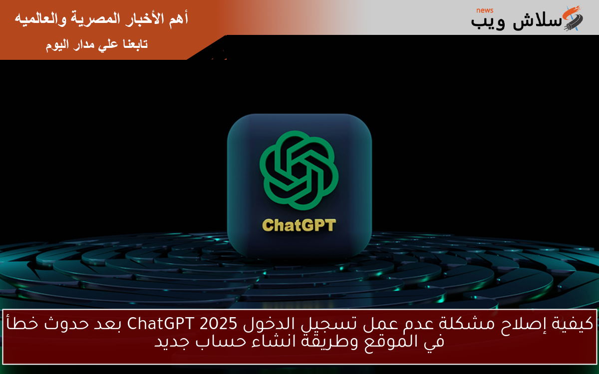 كيفية إصلاح مشكلة عدم عمل تسجيل الدخول ChatGPT 2025 بعد حدوث خطأ في الموقع وطريقة انشاء حساب جديد