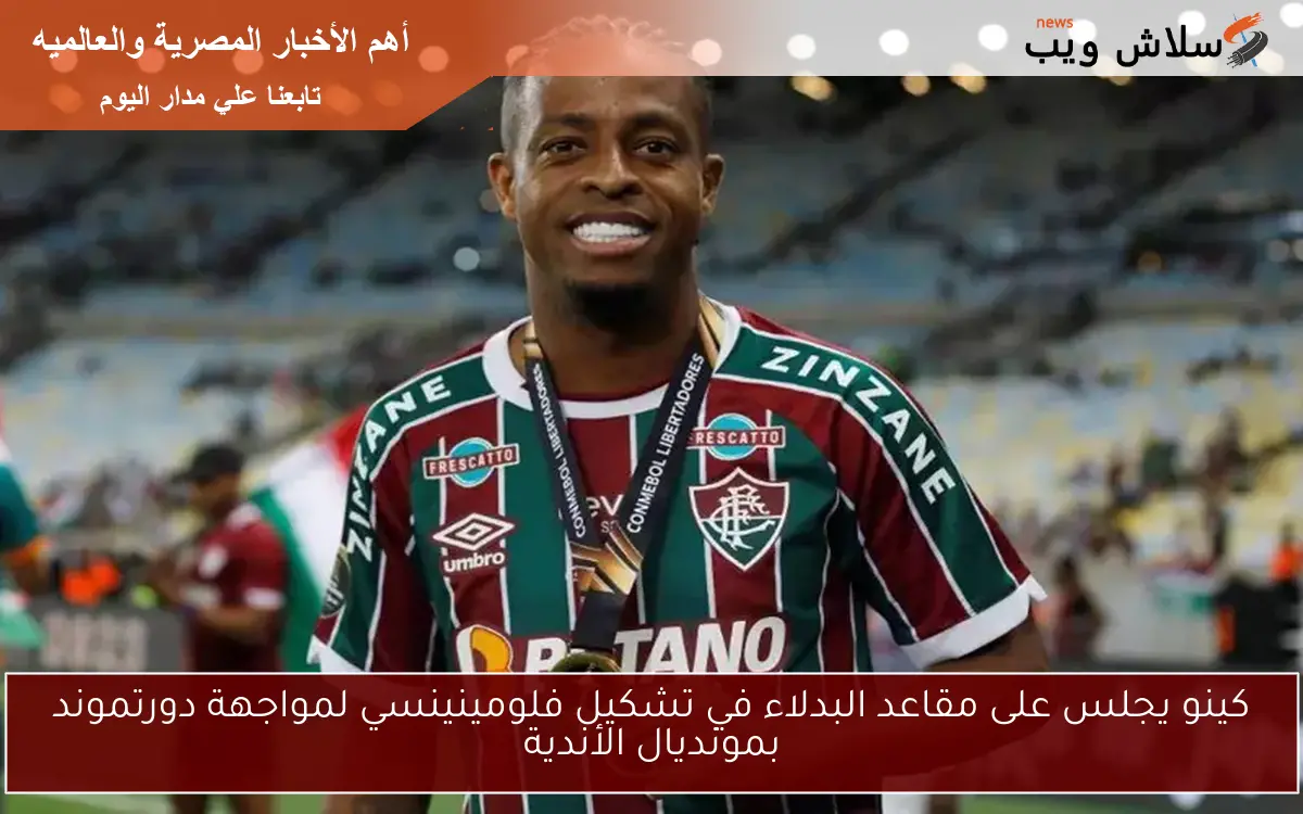 كينو يجلس على مقاعد البدلاء في تشكيل فلومينينسي لمواجهة دورتموند بمونديال الأندية