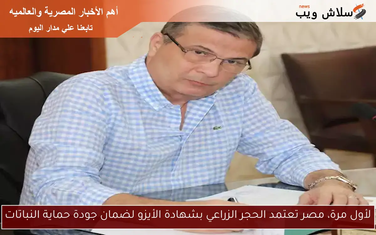لأول مرة، مصر تعتمد الحجر الزراعي بشهادة الأيزو لضمان جودة حماية النباتات