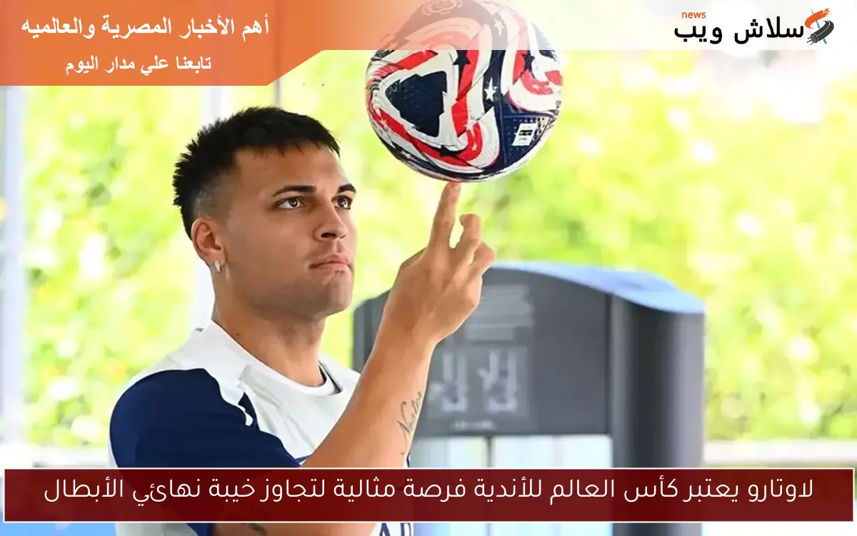لاوتارو يعتبر كأس العالم للأندية فرصة مثالية لتجاوز خيبة نهائي الأبطال