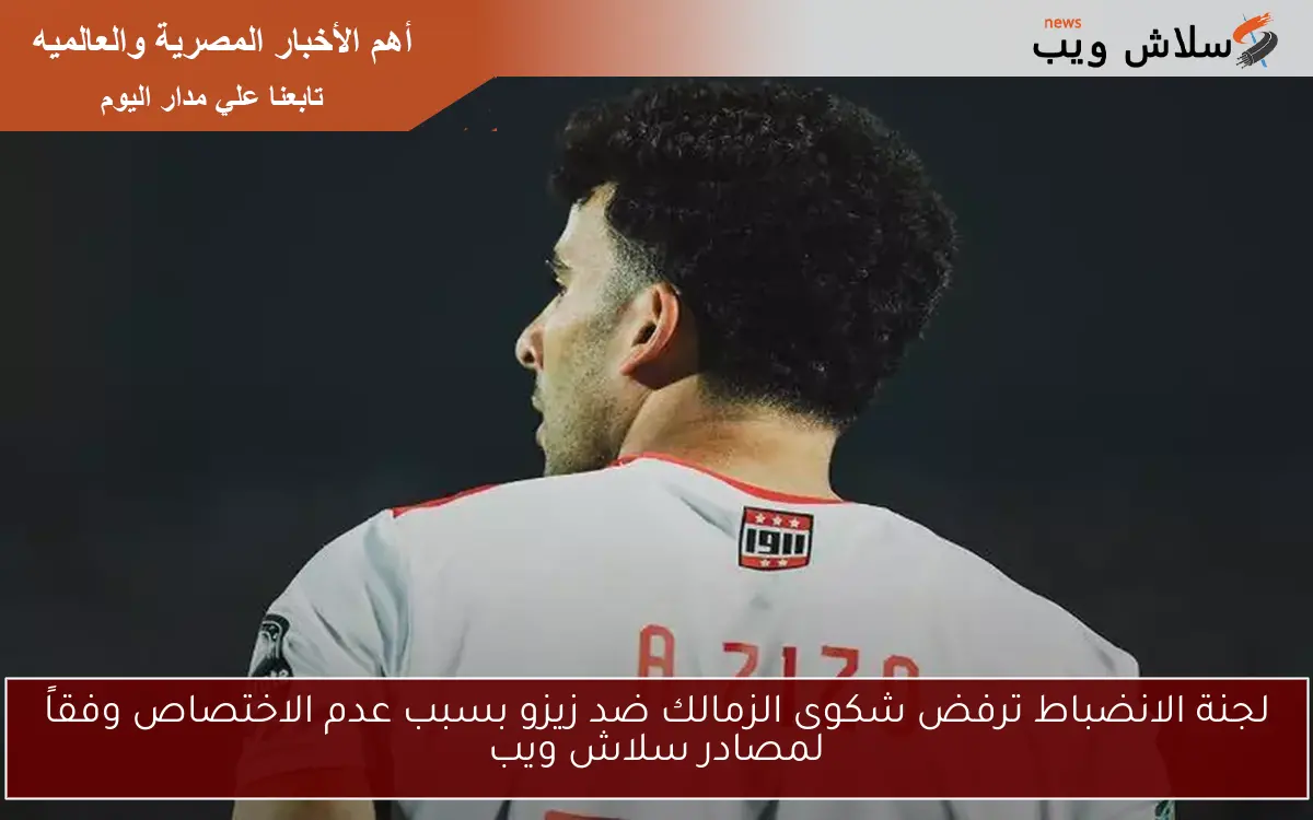 لجنة الانضباط ترفض شكوى الزمالك ضد زيزو بسبب عدم الاختصاص وفقاً لمصادر سلاش ويب