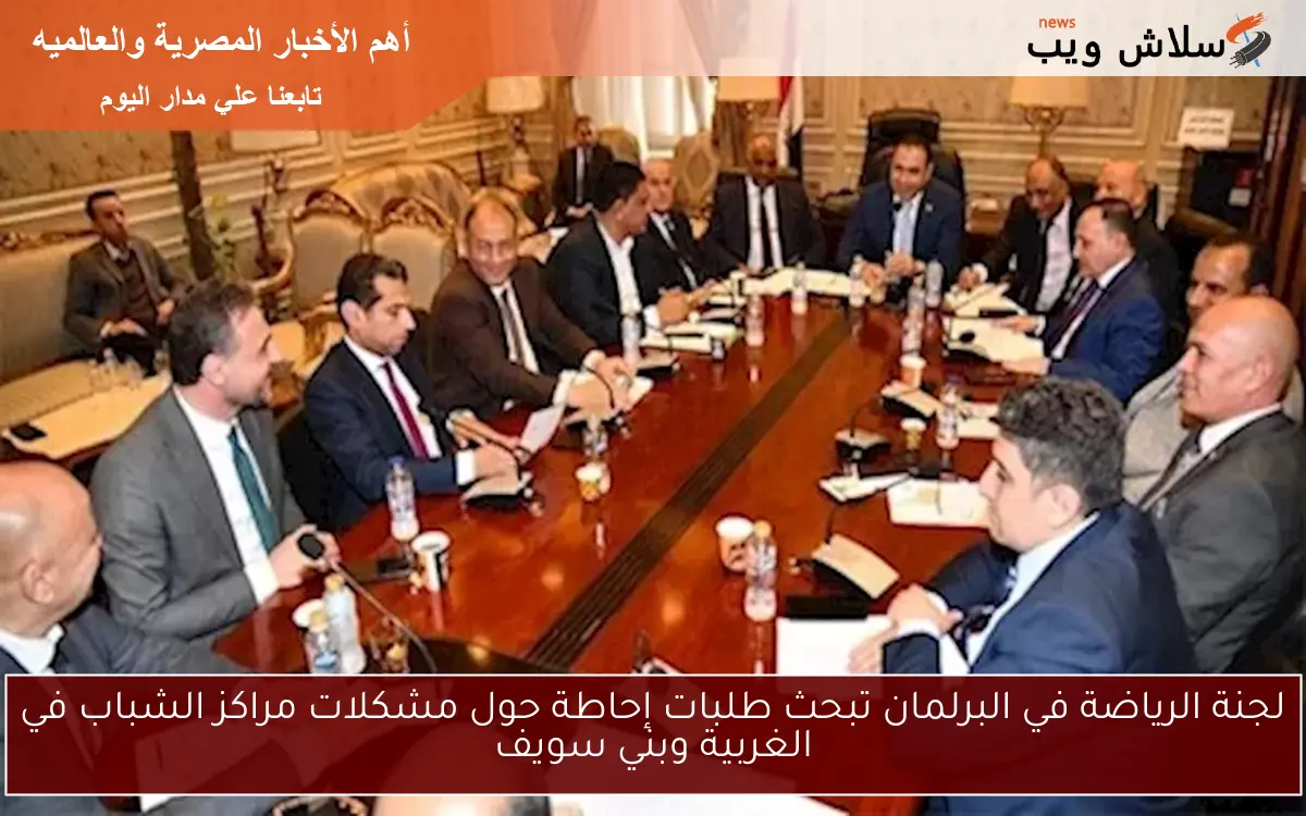 لجنة الرياضة في البرلمان تبحث طلبات إحاطة حول مشكلات مراكز الشباب في الغربية وبني سويف