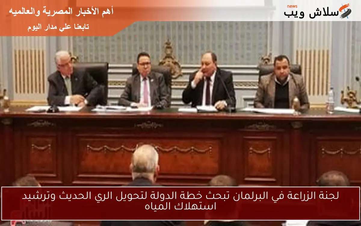 لجنة الزراعة في البرلمان تبحث خطة الدولة لتحويل الري الحديث وترشيد استهلاك المياه
