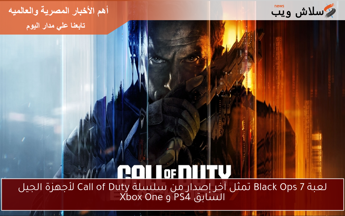 لعبة Black Ops 7 تمثل آخر إصدار من سلسلة Call of Duty لأجهزة الجيل السابق PS4 و Xbox One