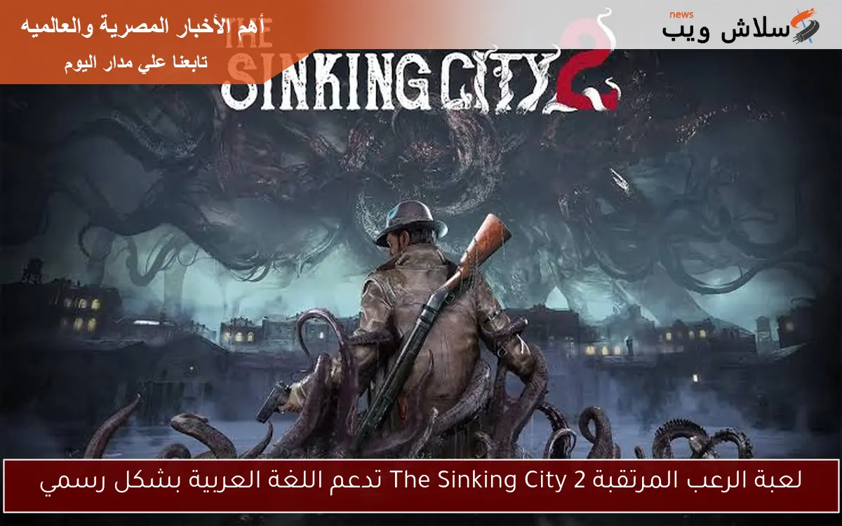 لعبة الرعب المرتقبة The Sinking City 2 تدعم اللغة العربية بشكل رسمي