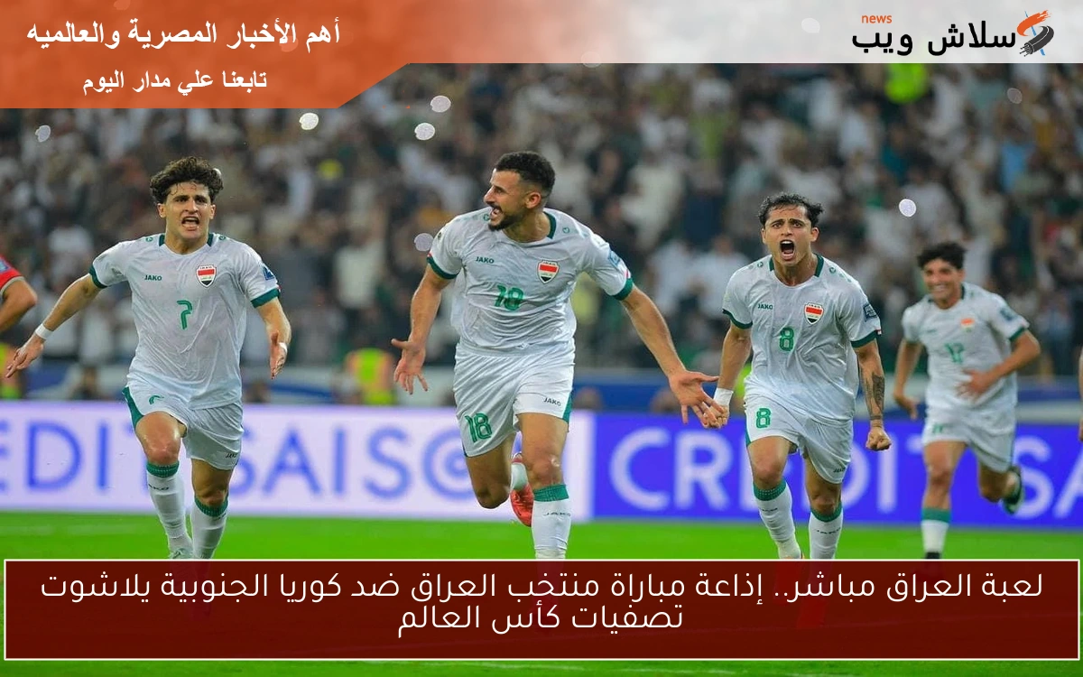 لعبة العراق مباشر.. إذاعة مباراة منتخب العراق ضد كوريا الجنوبية يلاشوت تصفيات كأس العالم
