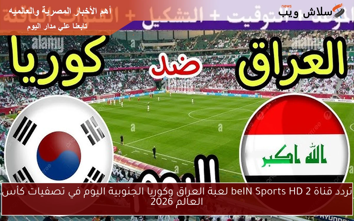 تردد قناة beIN Sports HD 2 لعبة العراق وكوريا الجنوبية اليوم في تصفيات كأس العالم 2026