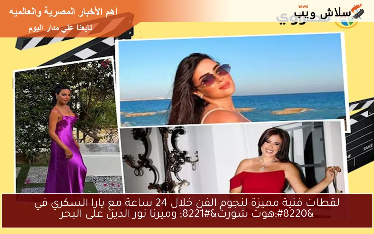 لقطات فنية مميزة لنجوم الفن خلال 24 ساعة مع يارا السكري في “هوت شورت” وميرنا نور الدين على البحر