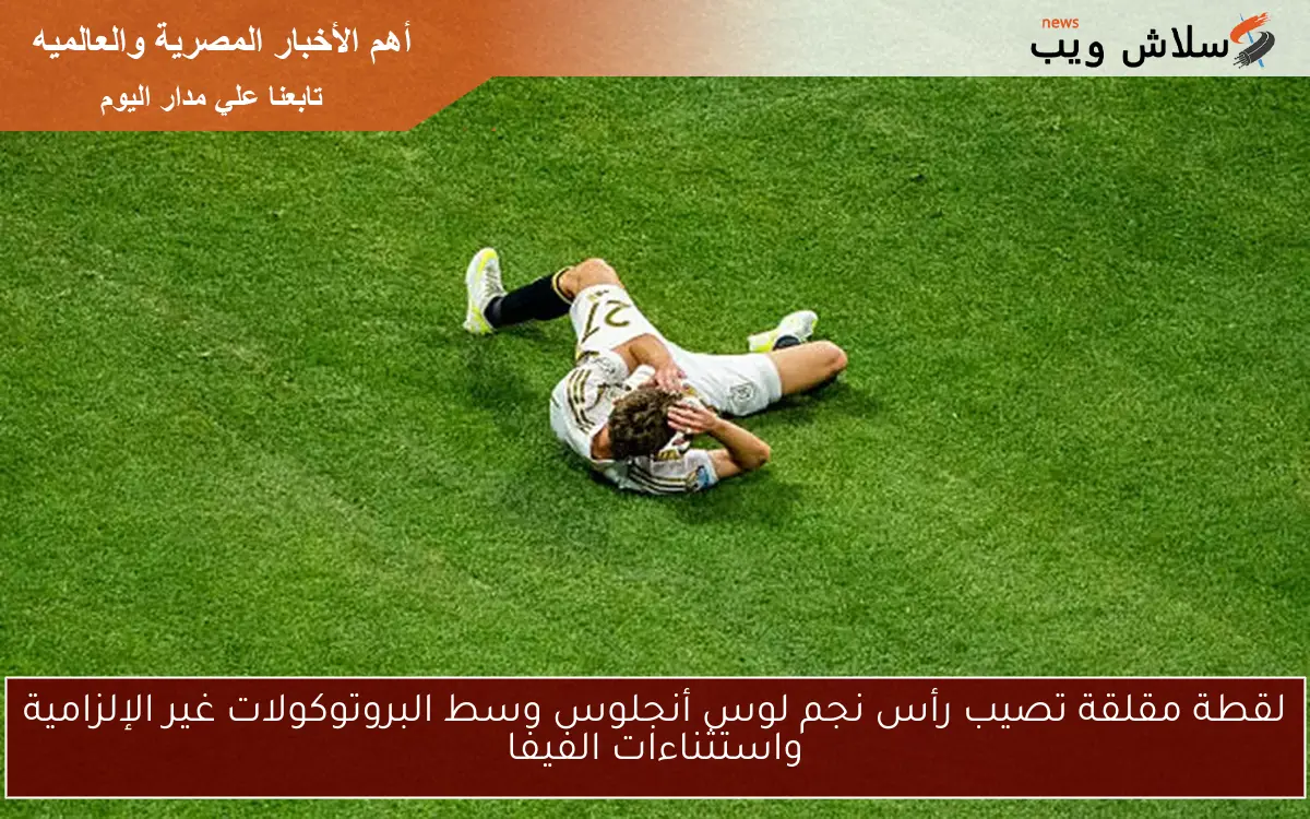 لقطة مقلقة تصيب رأس نجم لوس أنجلوس وسط البروتوكولات غير الإلزامية واستثناءات الفيفا