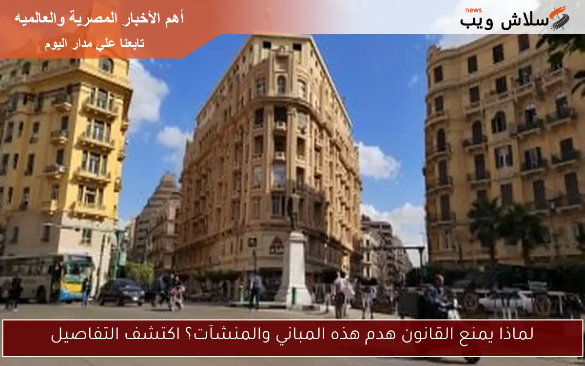 لماذا يمنع القانون هدم هذه المباني والمنشآت؟ اكتشف التفاصيل