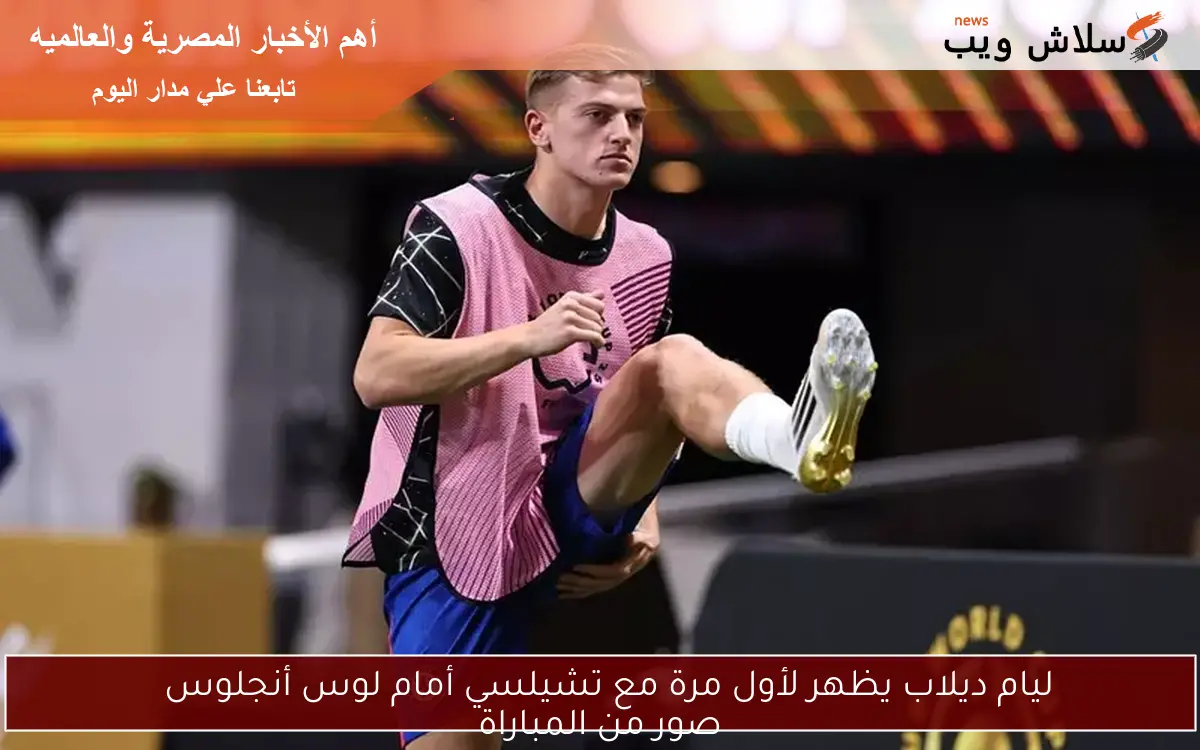 ليام ديلاب يظهر لأول مرة مع تشيلسي أمام لوس أنجلوس
صور من المباراة