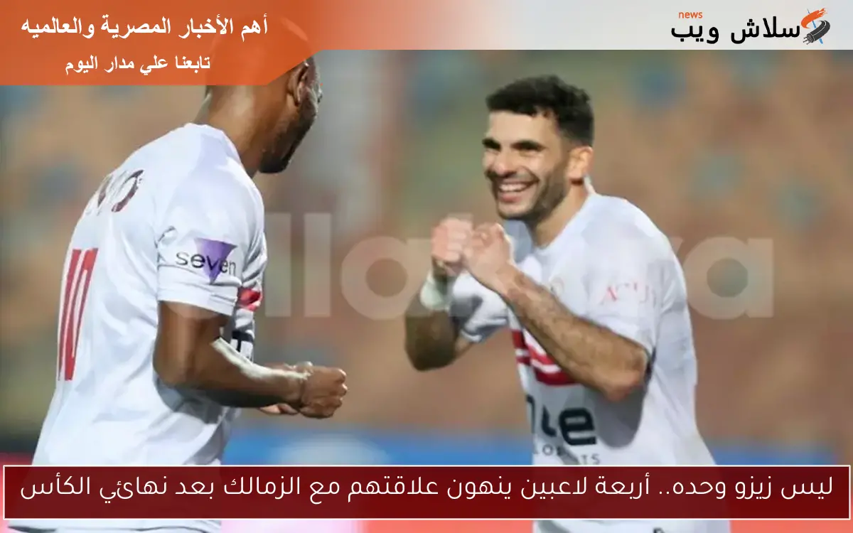 ليس زيزو وحده.. أربعة لاعبين ينهون علاقتهم مع الزمالك بعد نهائي الكأس