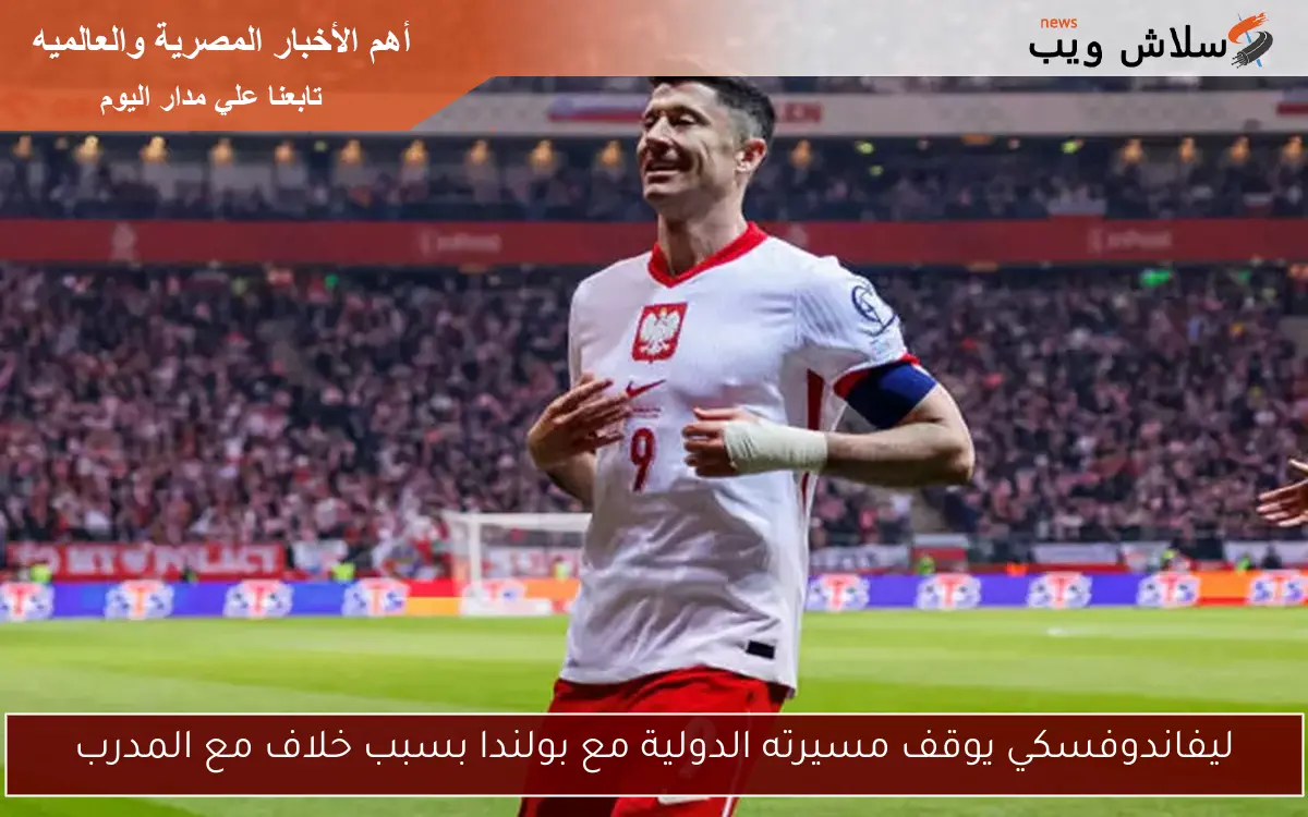 ليفاندوفسكي يوقف مسيرته الدولية مع بولندا بسبب خلاف مع المدرب
