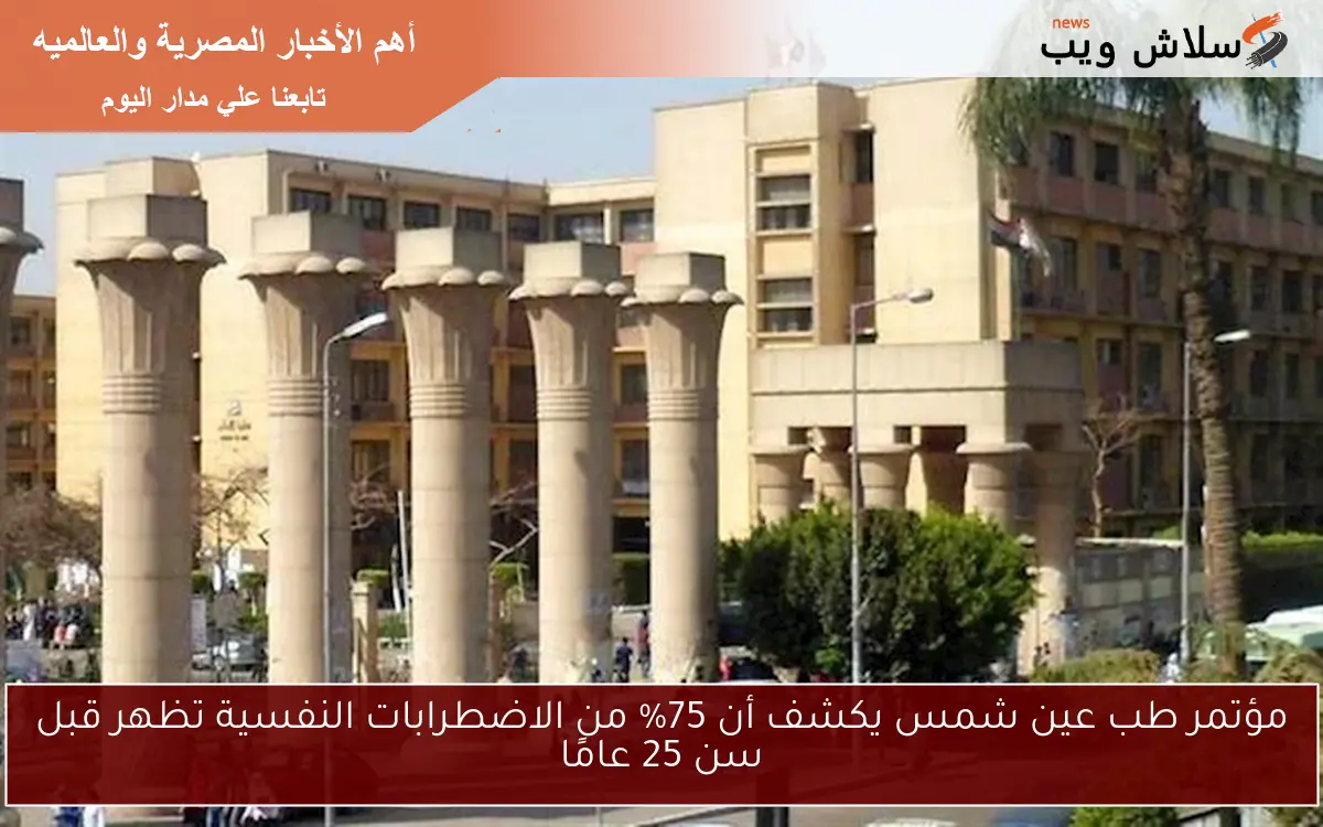 مؤتمر طب عين شمس يكشف أن 75% من الاضطرابات النفسية تظهر قبل سن 25 عامًا