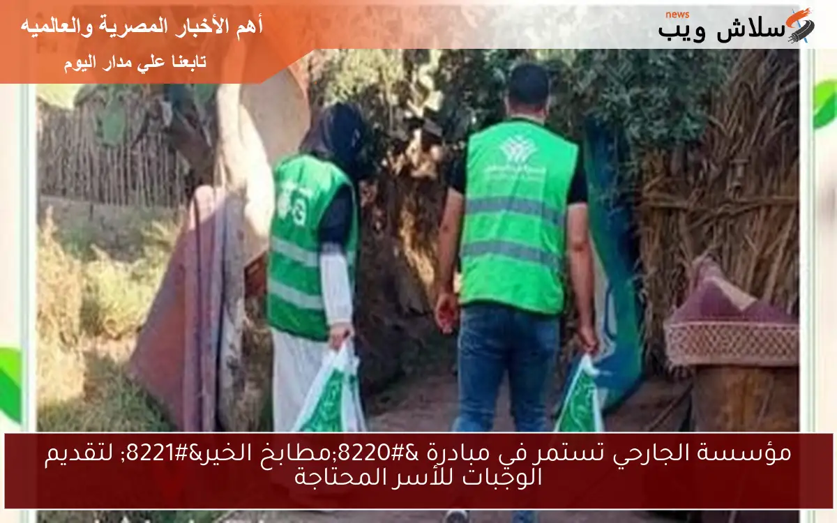 مؤسسة الجارحي تستمر في مبادرة “مطابخ الخير” لتقديم الوجبات للأسر المحتاجة