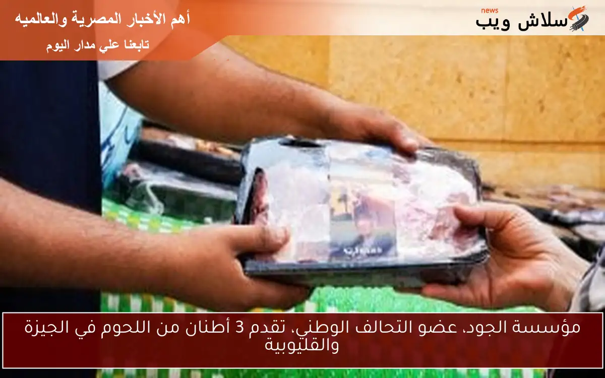 مؤسسة الجود، عضو التحالف الوطني، تقدم 3 أطنان من اللحوم في الجيزة والقليوبية