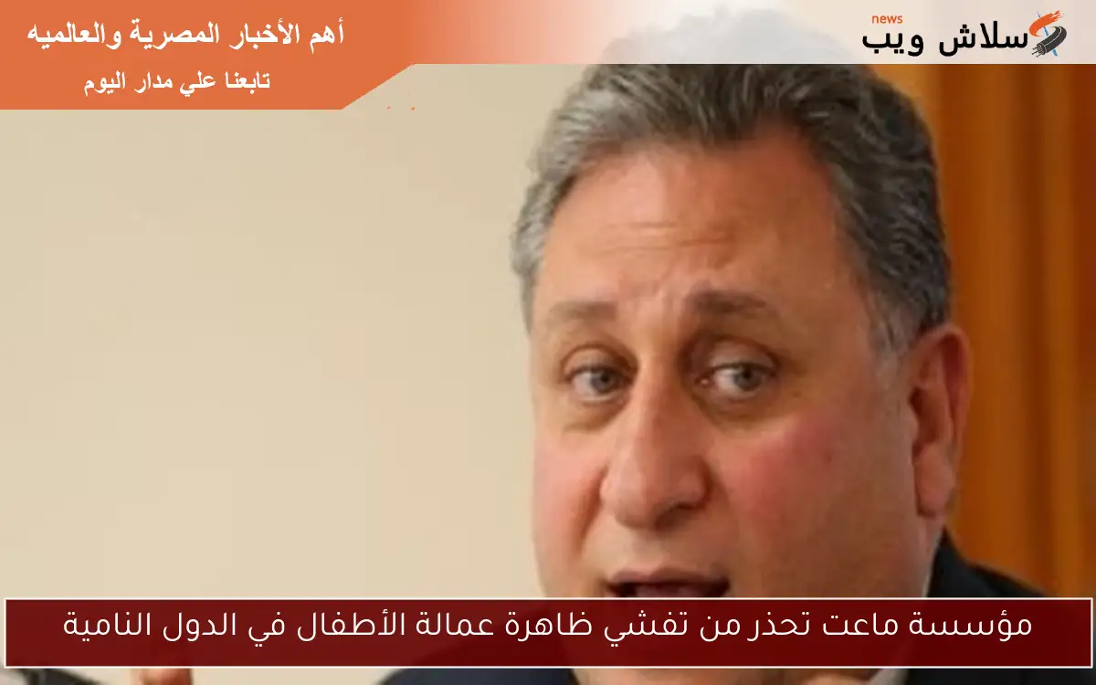 مؤسسة ماعت تحذر من تفشي ظاهرة عمالة الأطفال في الدول النامية