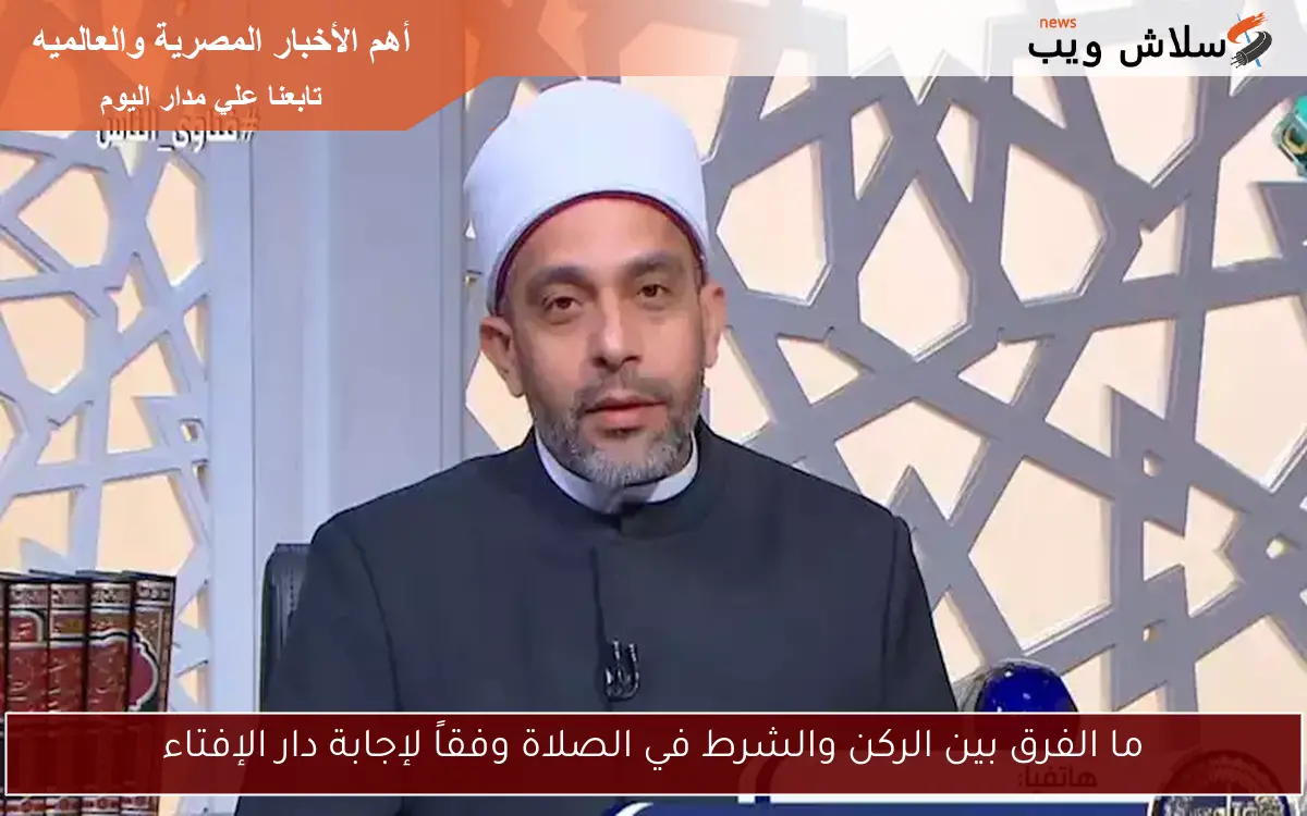 ما الفرق بين الركن والشرط في الصلاة وفقاً لإجابة دار الإفتاء