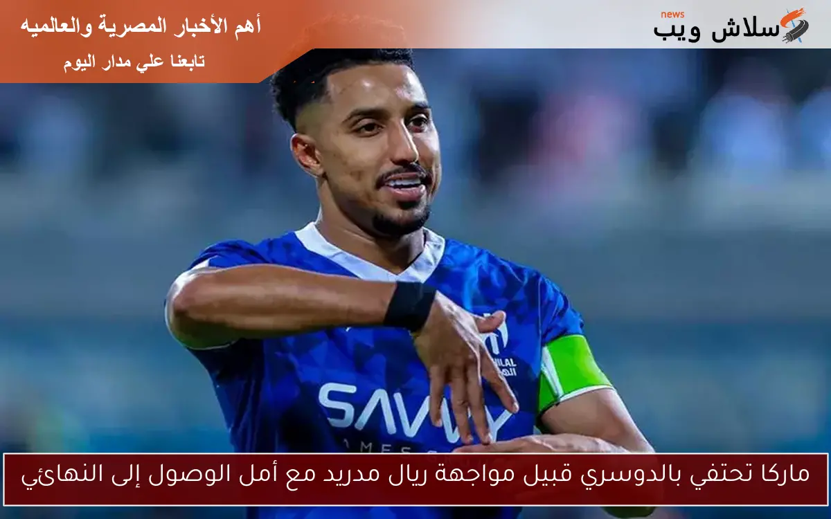 ماركا تحتفي بالدوسري قبيل مواجهة ريال مدريد مع أمل الوصول إلى النهائي
