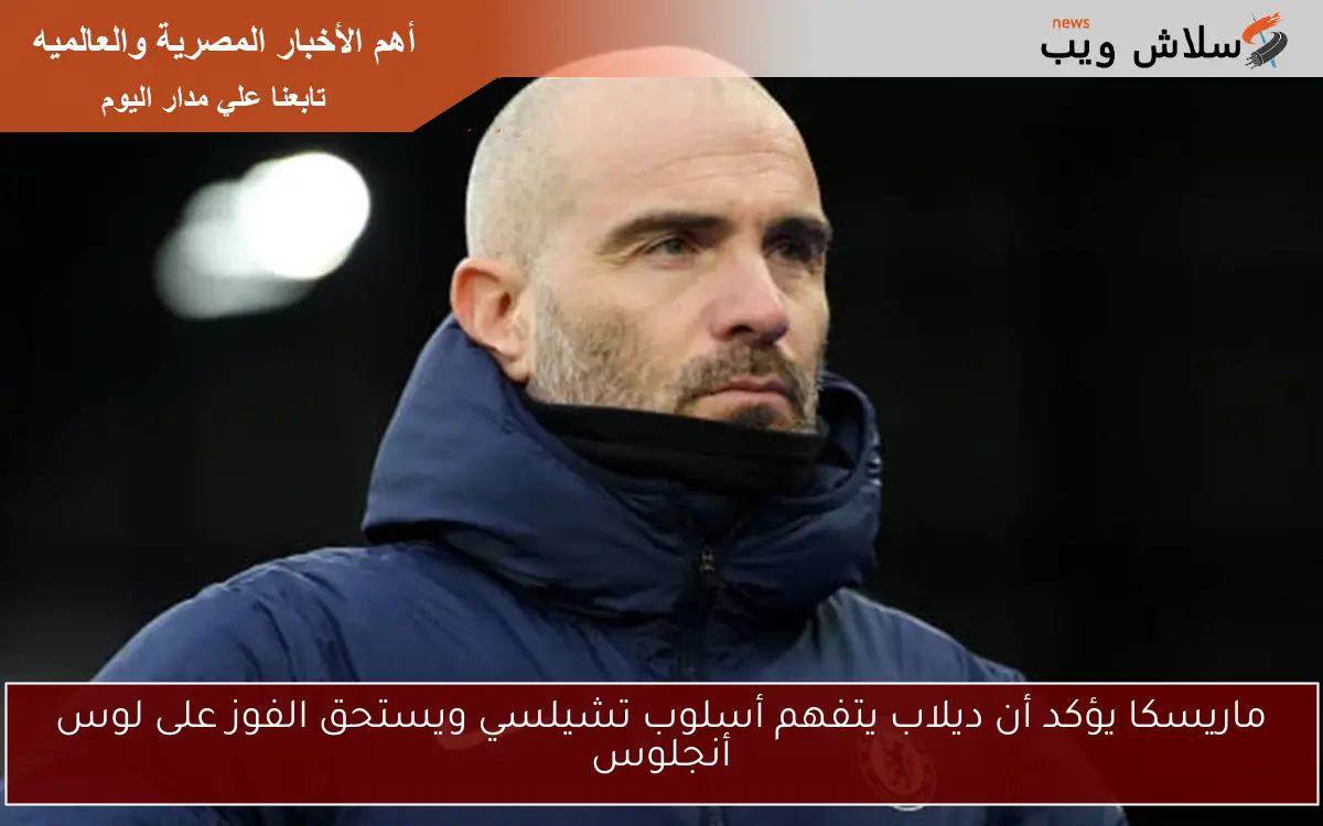 ماريسكا يؤكد أن ديلاب يتفهم أسلوب تشيلسي ويستحق الفوز على لوس أنجلوس