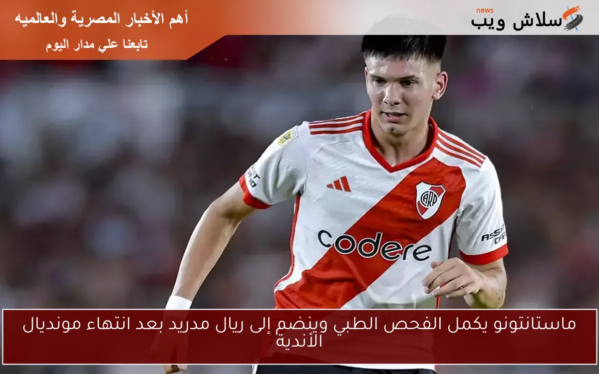 ماستانتونو يكمل الفحص الطبي وينضم إلى ريال مدريد بعد انتهاء مونديال الأندية
