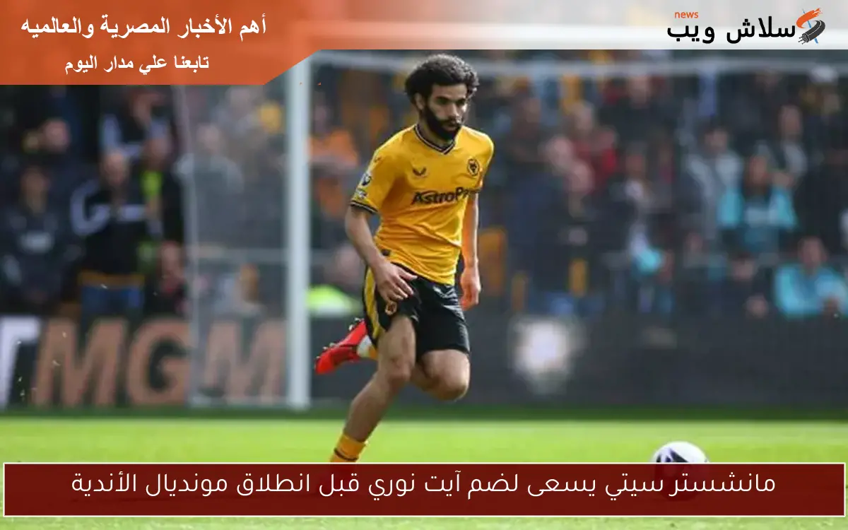 مانشستر سيتي يسعى لضم آيت نوري قبل انطلاق مونديال الأندية