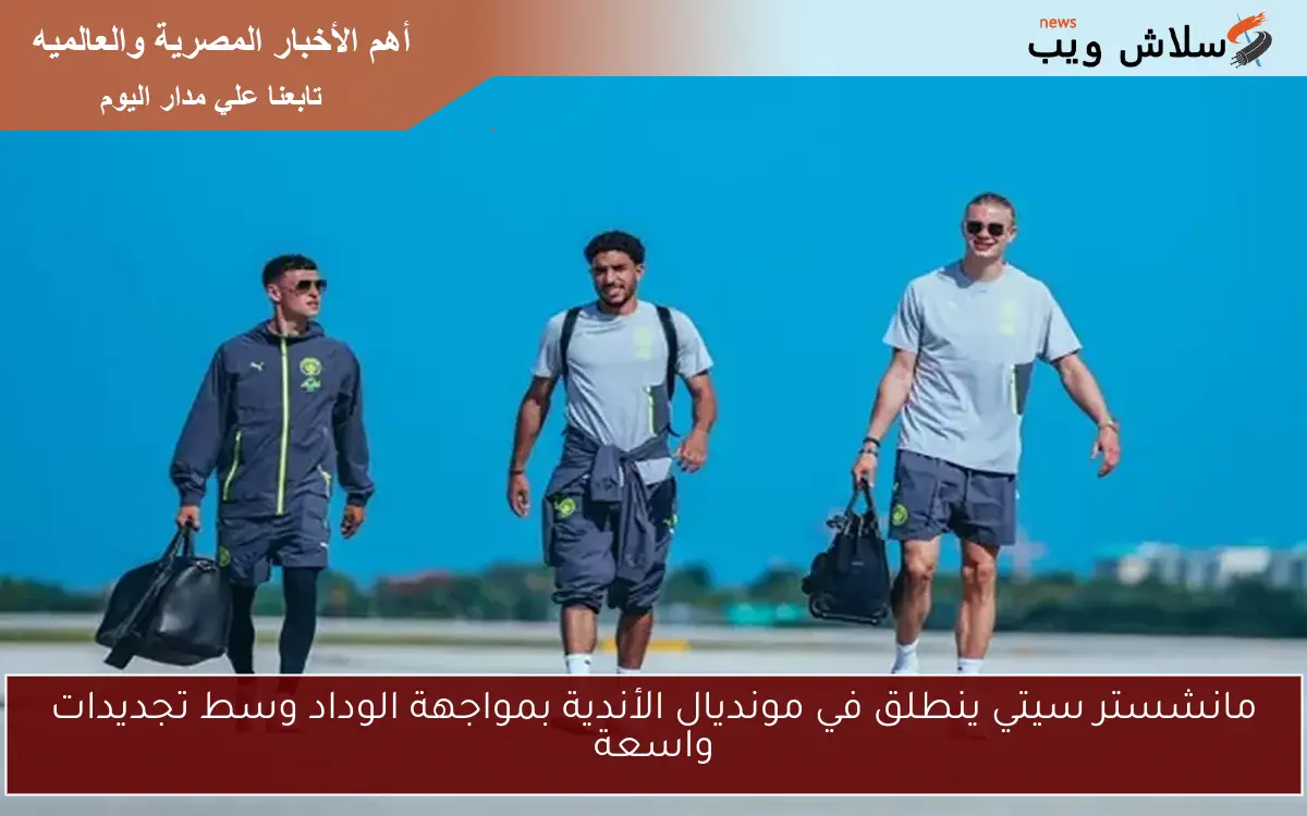 مانشستر سيتي ينطلق في مونديال الأندية بمواجهة الوداد وسط تجديدات واسعة