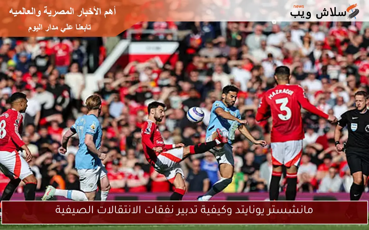 مانشستر يونايتد وكيفية تدبير نفقات الانتقالات الصيفية