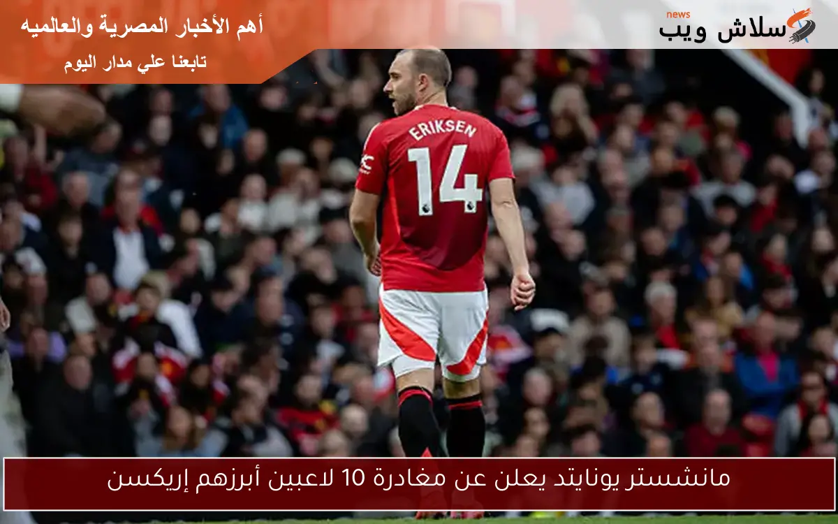 مانشستر يونايتد يعلن عن مغادرة 10 لاعبين أبرزهم إريكسن