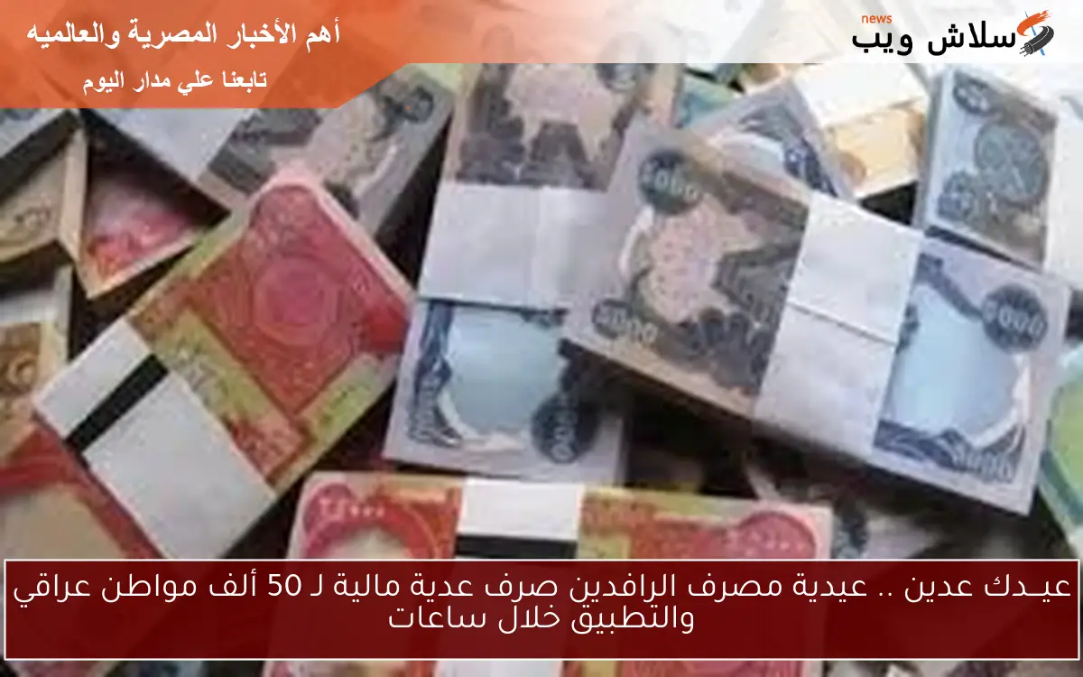 عيـــدك عدين .. عيدية مصرف الرافدين صرف عدية مالية لـ 50 ألف مواطن عراقي والتطبيق خلال ساعات