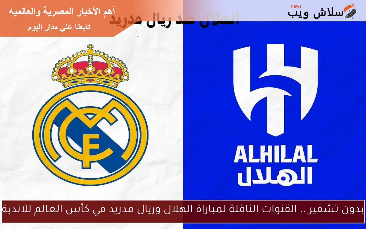 بدون تشفير .. القنوات الناقلة لمباراة الهلال وريال مدريد في كأس العالم للاندية