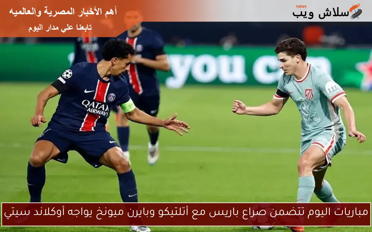 مباريات اليوم تتضمن صراع باريس مع أتلتيكو وبايرن ميونخ يواجه أوكلاند سيتي