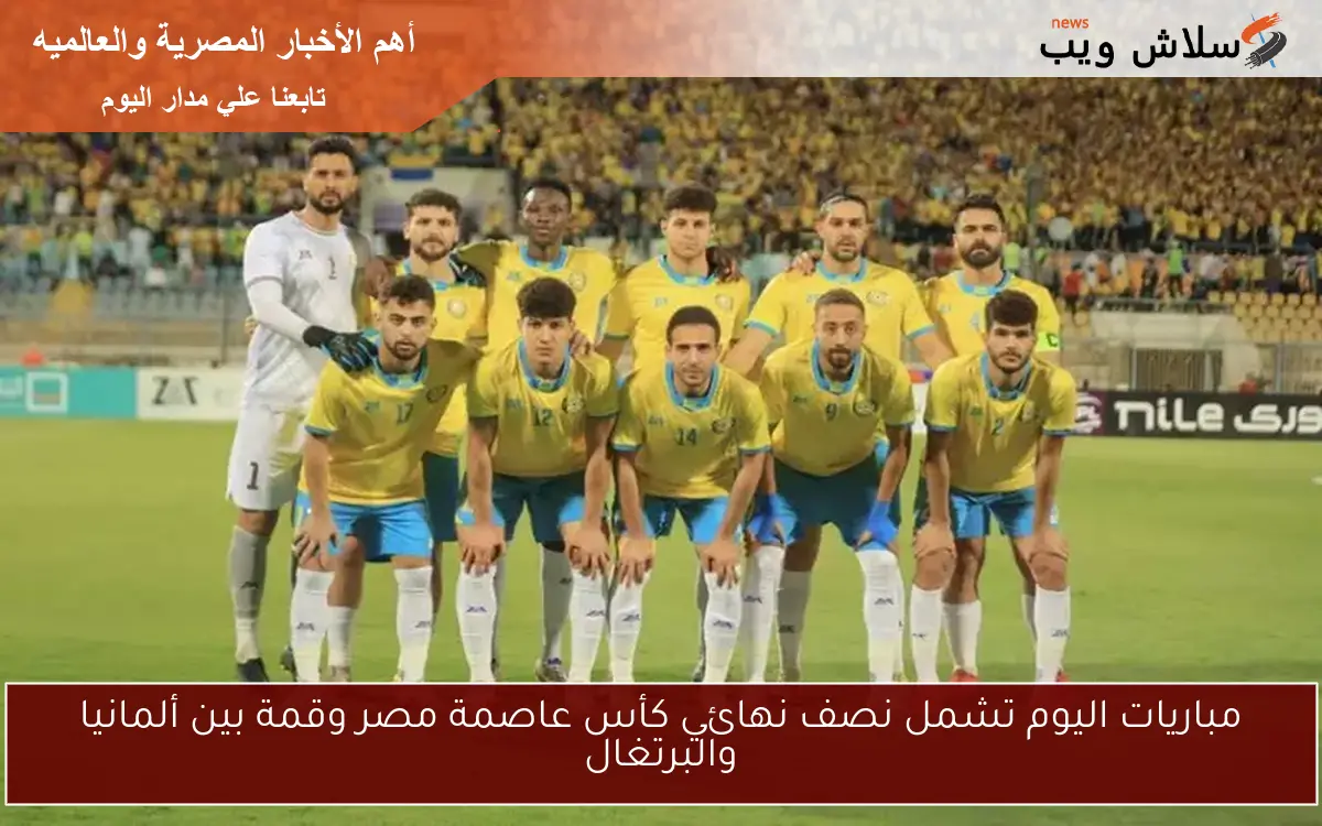 مباريات اليوم تشمل نصف نهائي كأس عاصمة مصر وقمة بين ألمانيا والبرتغال