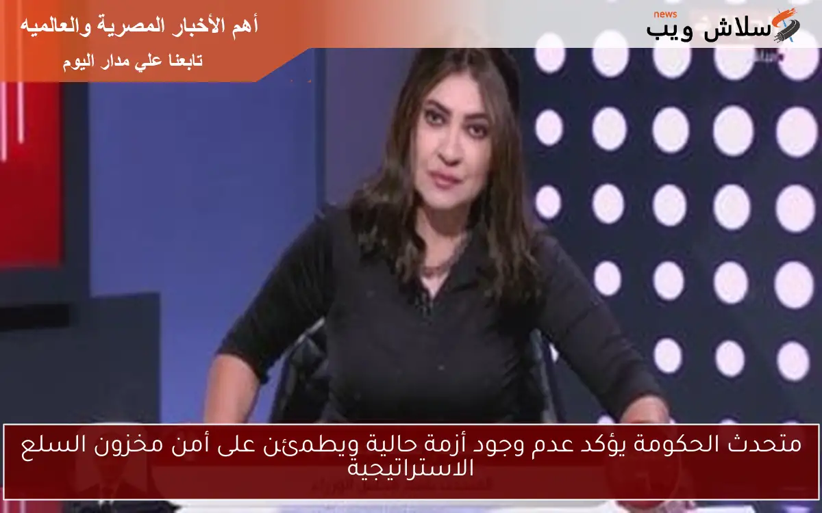 متحدث الحكومة يؤكد عدم وجود أزمة حالية ويطمئن على أمن مخزون السلع الاستراتيجية