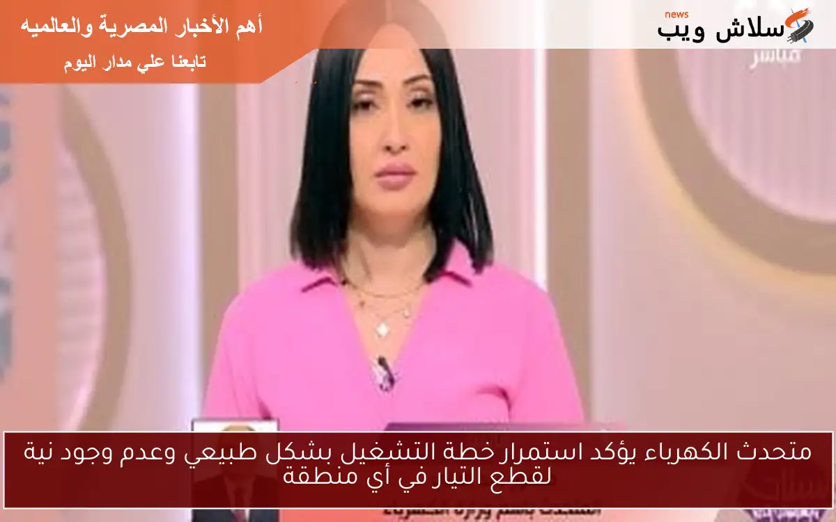 متحدث الكهرباء يؤكد استمرار خطة التشغيل بشكل طبيعي وعدم وجود نية لقطع التيار في أي منطقة