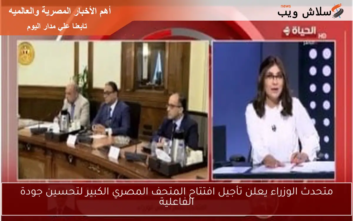 متحدث الوزراء يعلن تأجيل افتتاح المتحف المصري الكبير لتحسين جودة الفاعلية