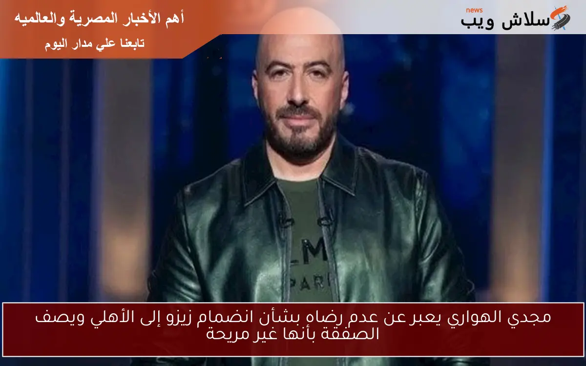 مجدي الهواري يعبر عن عدم رضاه بشأن انضمام زيزو إلى الأهلي ويصف الصفقة بأنها غير مريحة