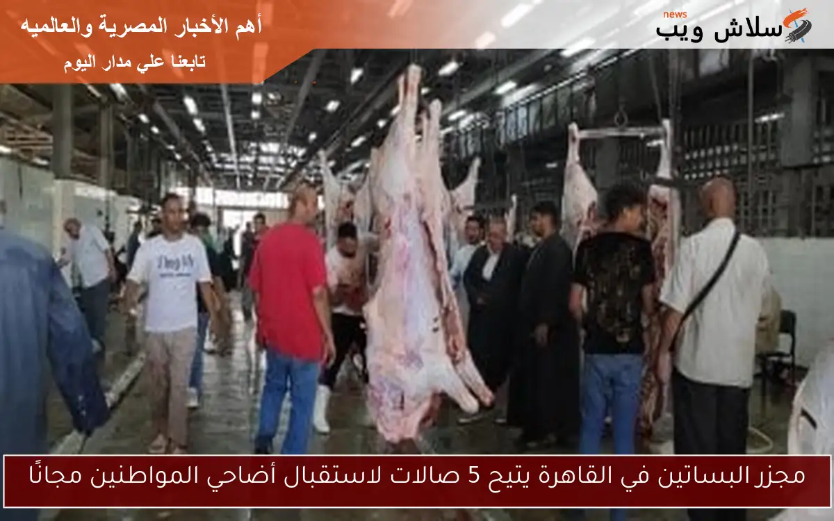 مجزر البساتين في القاهرة يتيح 5 صالات لاستقبال أضاحي المواطنين مجانًا
