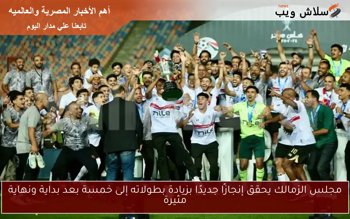 مجلس الزمالك يحقق إنجازًا جديدًا بزيادة بطولاته إلى خمسة بعد بداية ونهاية مثيرة